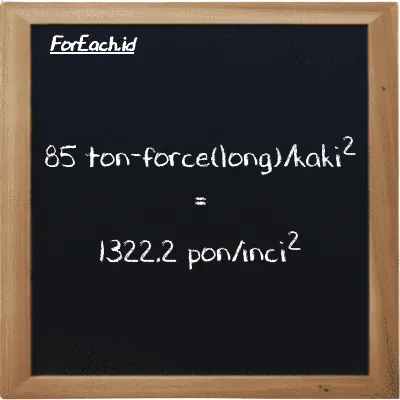 85 ton-force(long)/kaki<sup>2</sup> setara dengan 1322.2 pon/inci<sup>2</sup> (85 LT f/ft<sup>2</sup> setara dengan 1322.2 psi)